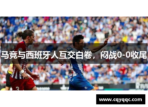 马竞与西班牙人互交白卷，闷战0-0收尾