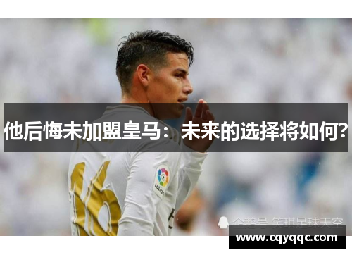他后悔未加盟皇马：未来的选择将如何？