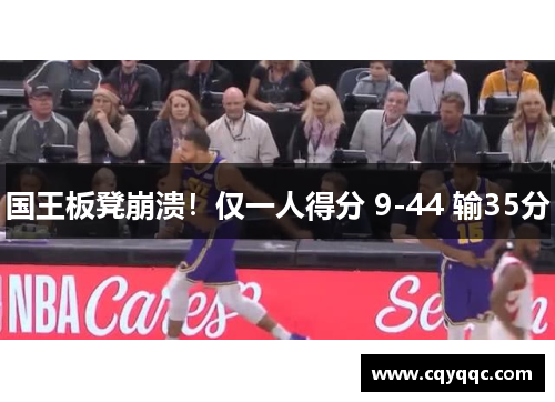 国王板凳崩溃！仅一人得分 9-44 输35分